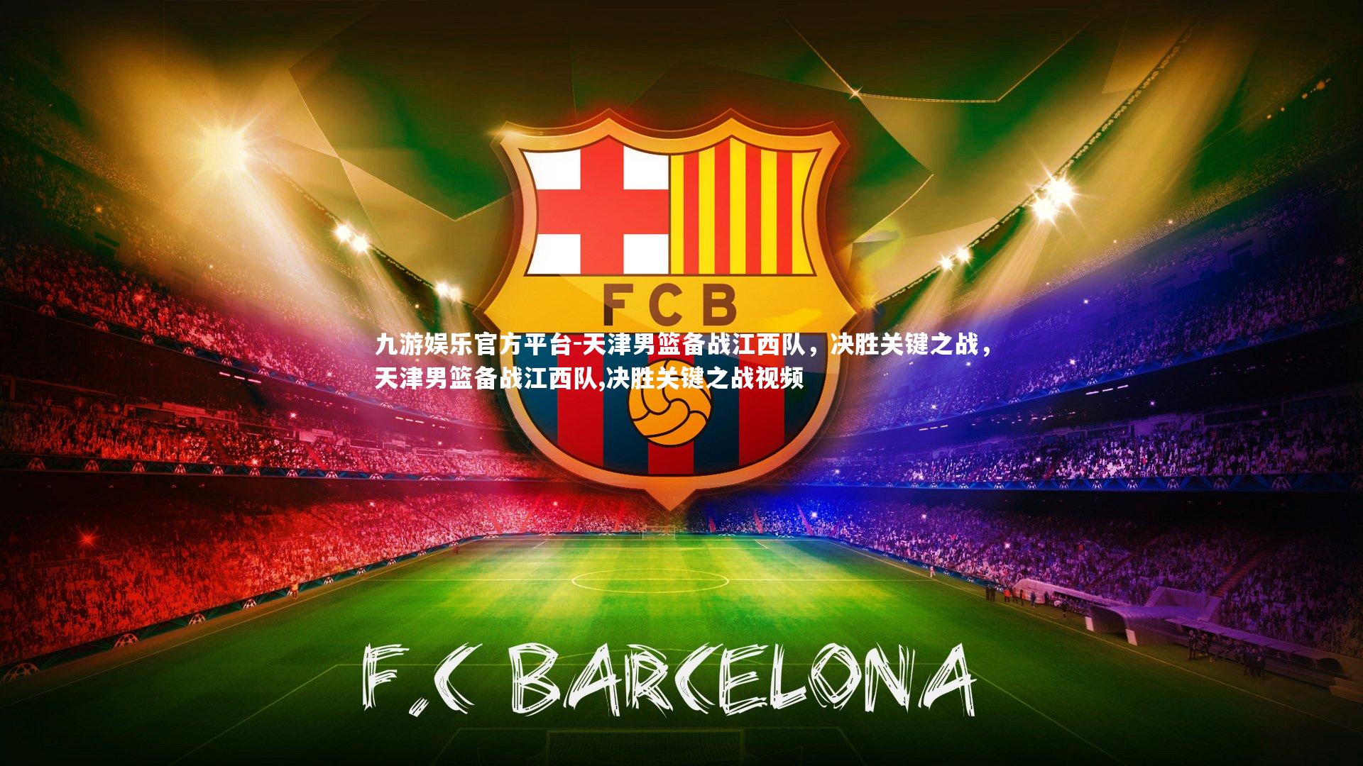 九游娱乐官方平台-天津男篮备战江西队，决胜关键之战，天津男篮备战江西队,决胜关键之战视频
