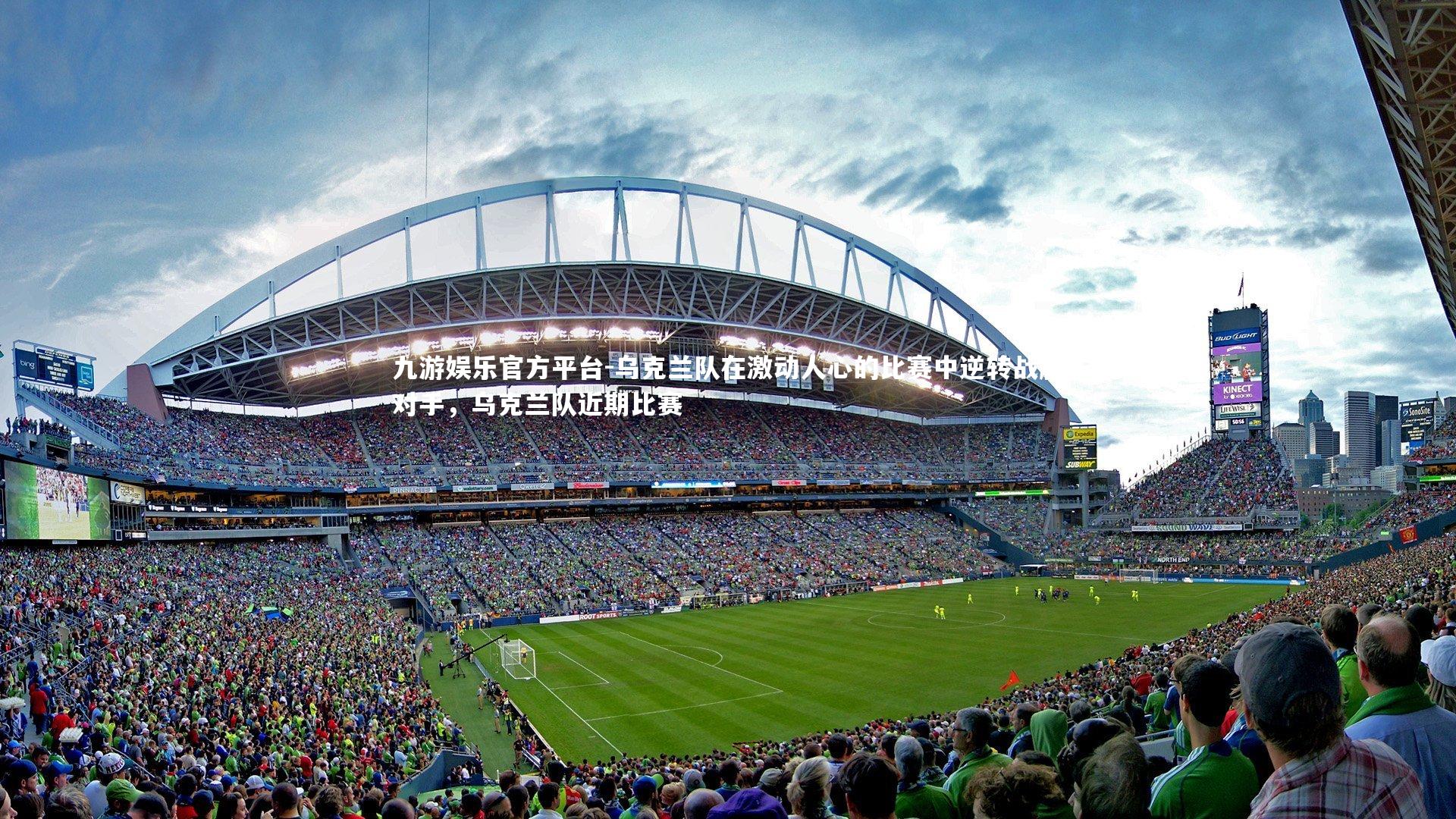 九游娱乐官方平台-乌克兰队在激动人心的比赛中逆转战胜对手，乌克兰队近期比赛