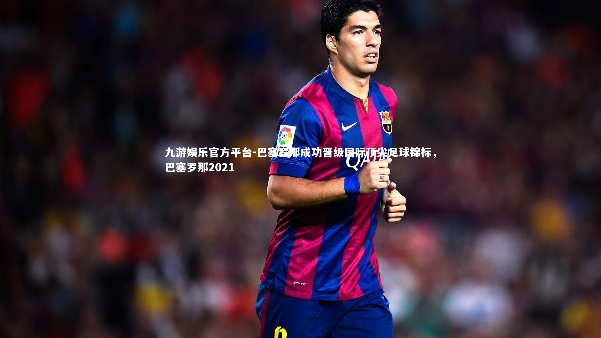 巴塞罗那成功晋级国际顶尖足球锦标，巴塞罗那2021