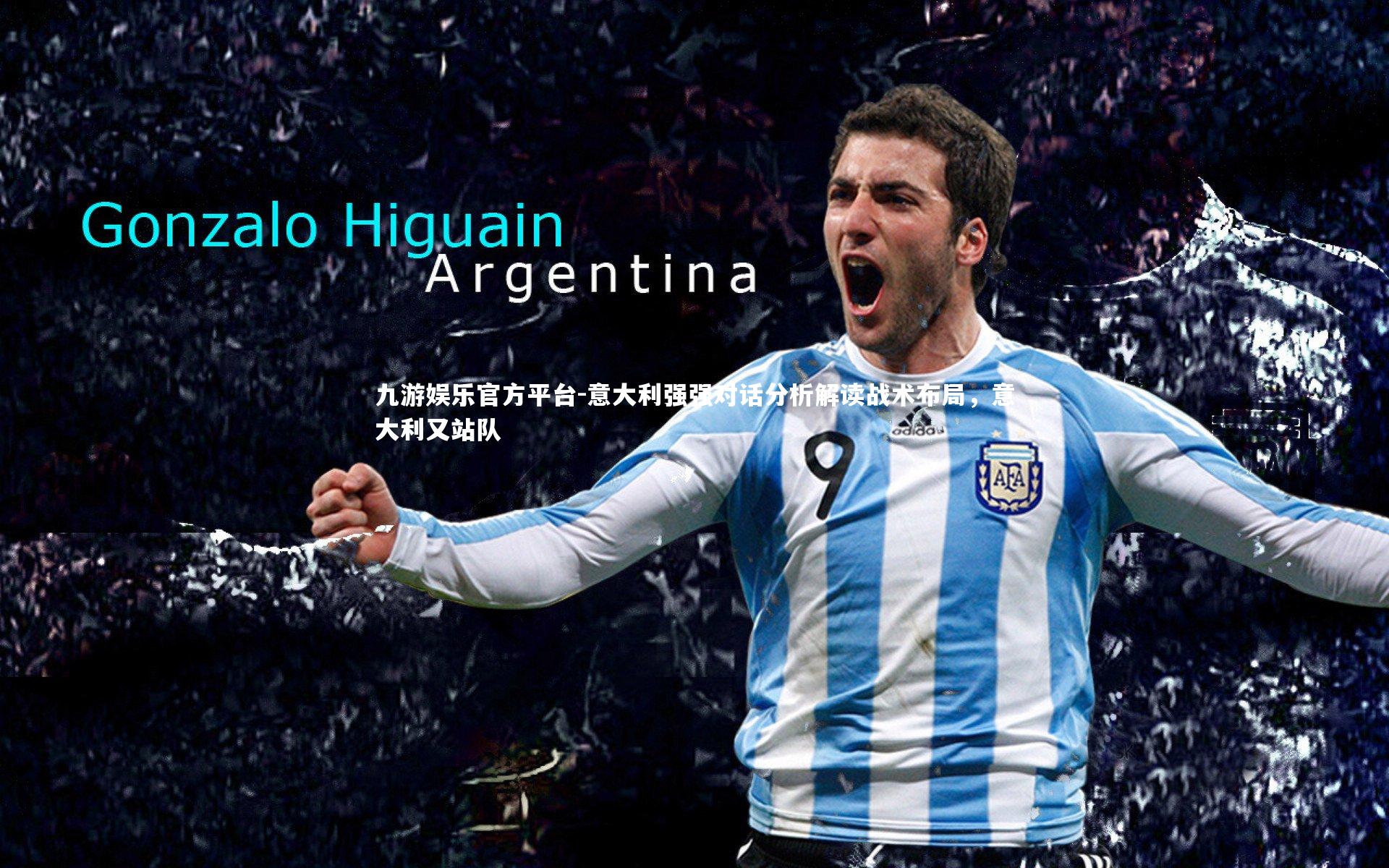 九游娱乐官方平台-意大利强强对话分析解读战术布局，意大利又站队