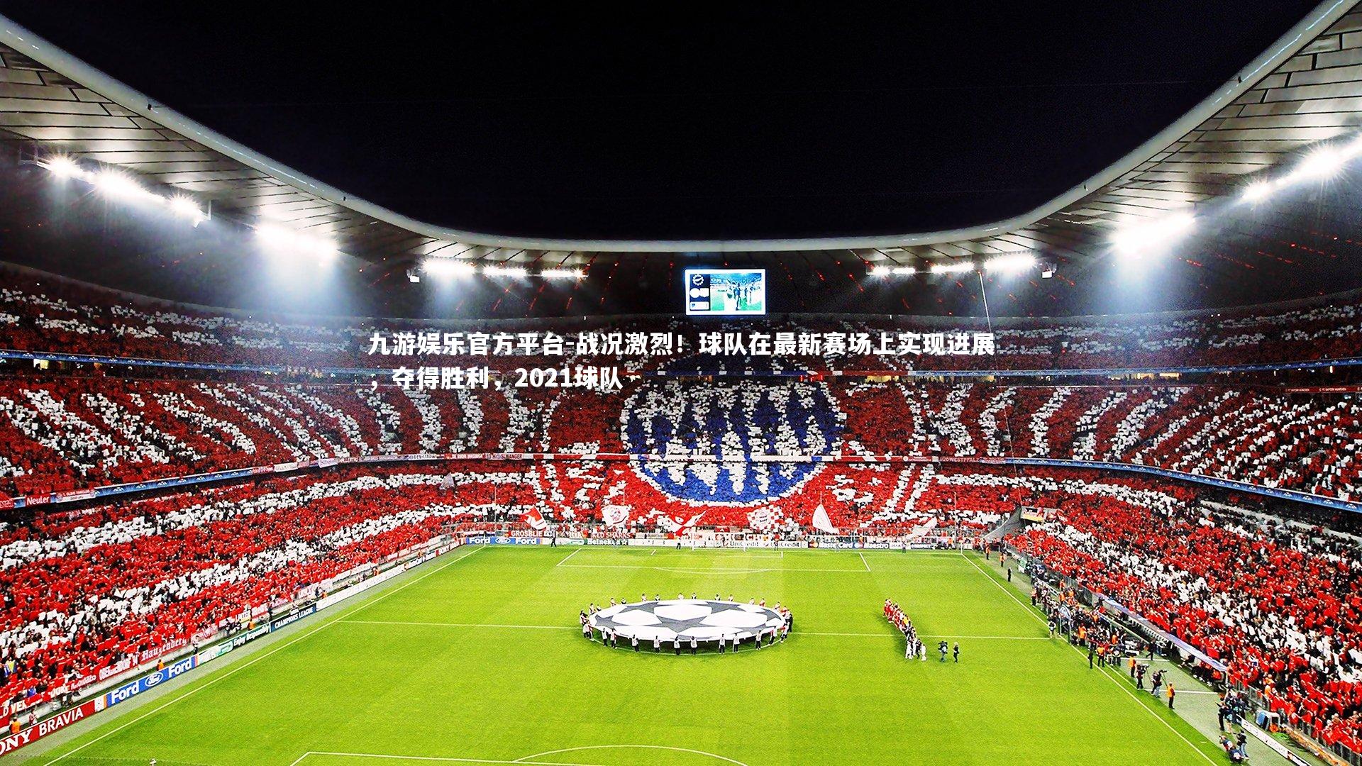 九游娱乐官方平台-战况激烈！球队在最新赛场上实现进展，夺得胜利，2021球队