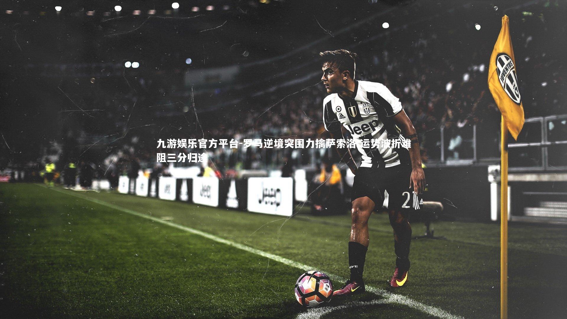 罗马逆境突围力擒萨索洛 运势波折难阻三分归途