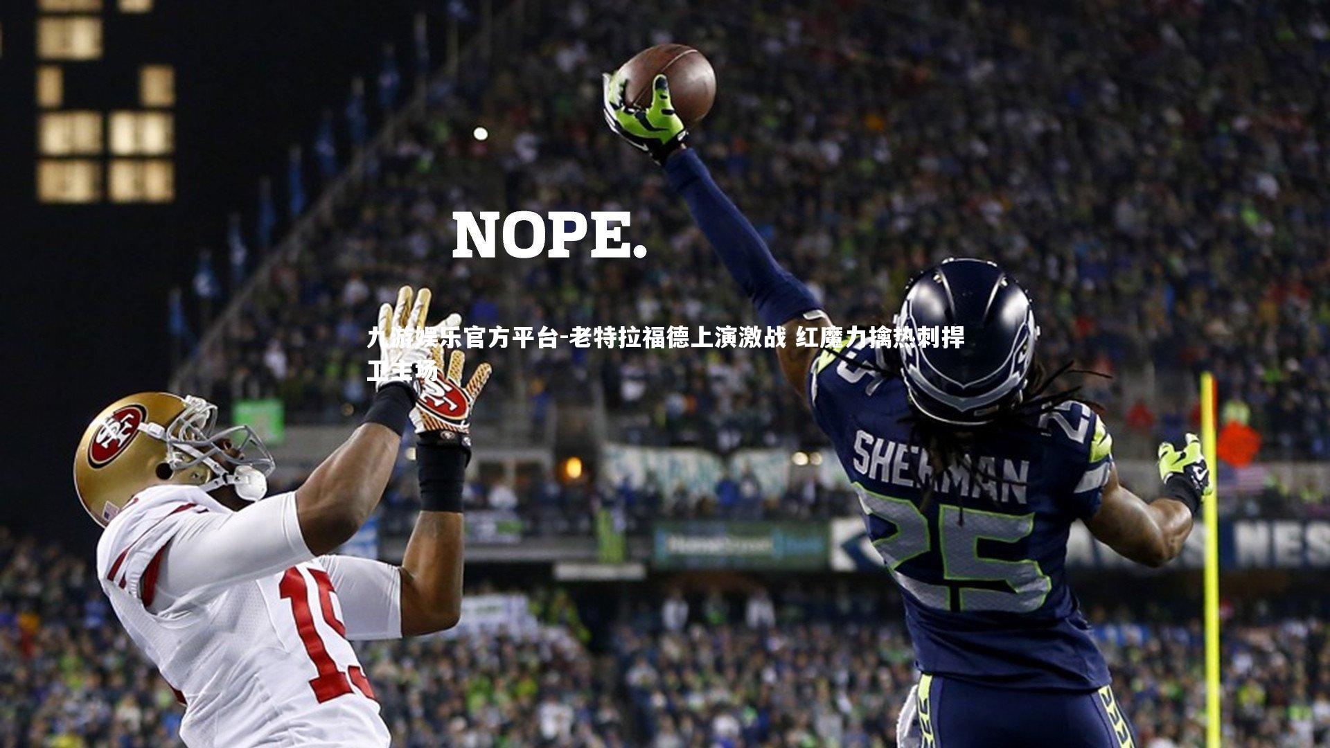 九游娱乐官方平台-老特拉福德上演激战 红魔力擒热刺捍卫主场