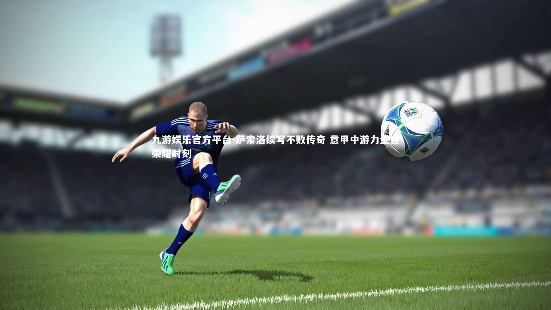 九游娱乐官方平台-萨索洛续写不败传奇 意甲中游力量迎荣耀时刻