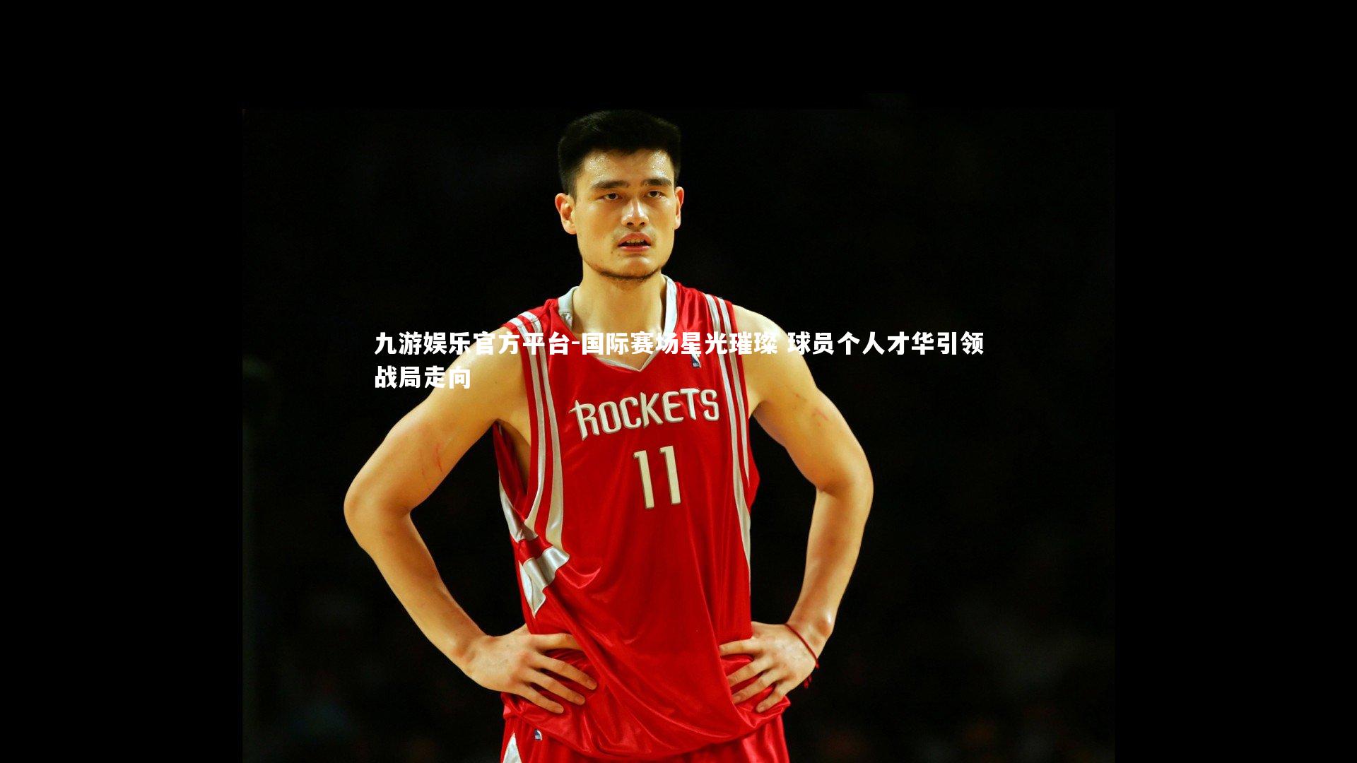 九游娱乐官方平台-国际赛场星光璀璨 球员个人才华引领战局走向