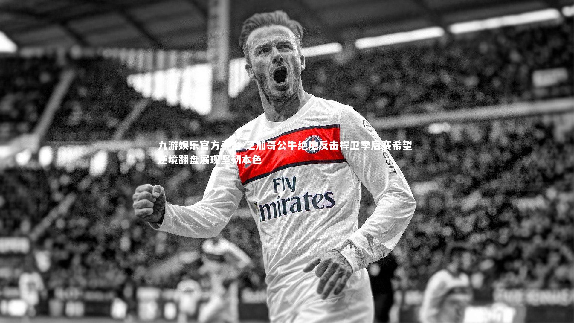 九游娱乐官方平台-芝加哥公牛绝地反击捍卫季后赛希望 逆境翻盘展现坚韧本色