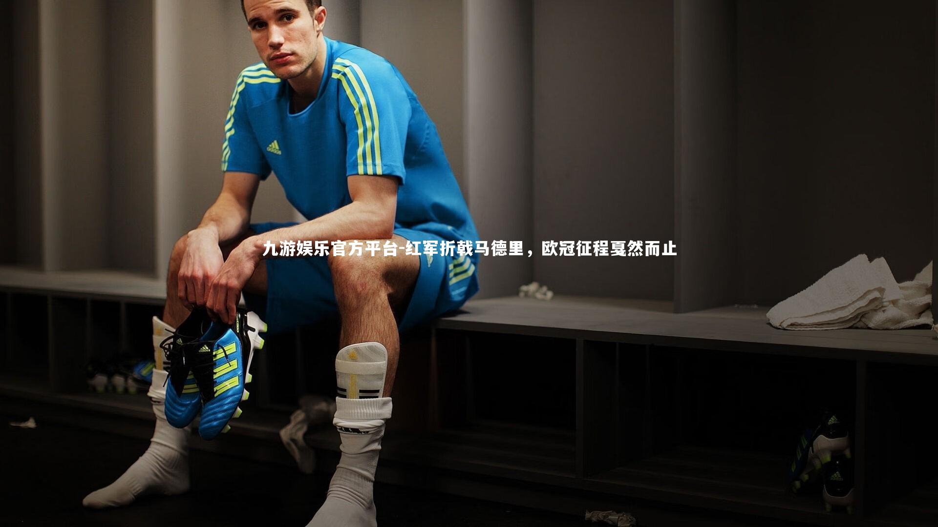 九游娱乐官方平台-红军折戟马德里，欧冠征程戛然而止