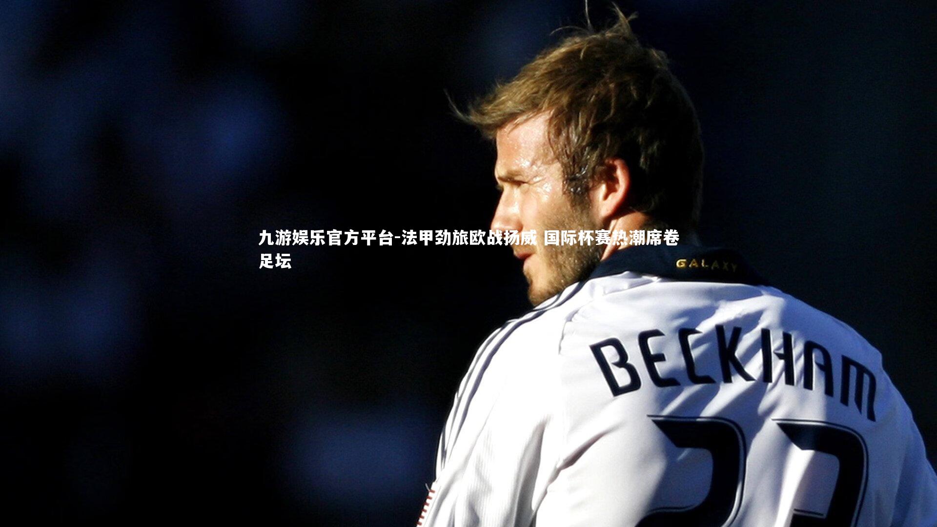 法甲劲旅欧战扬威 国际杯赛热潮席卷足坛