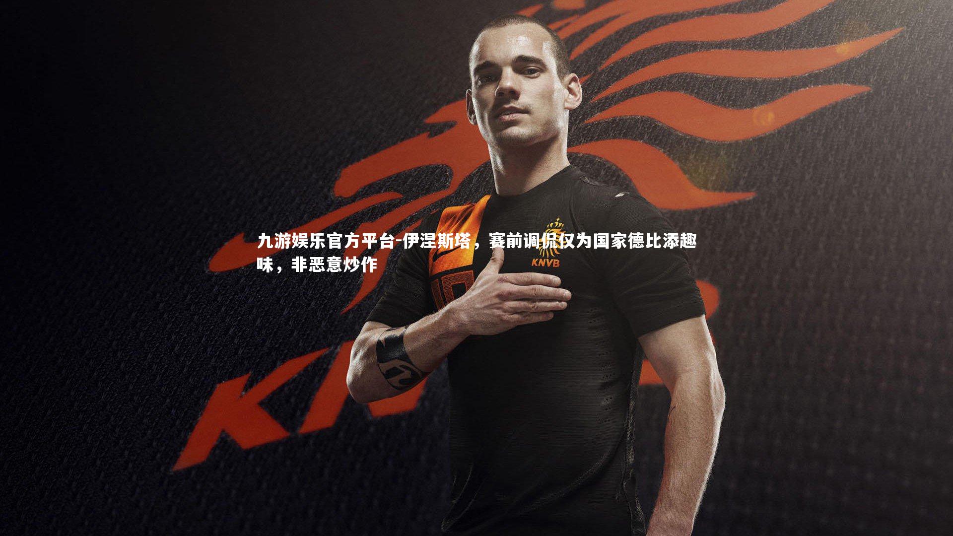 伊涅斯塔,赛前调侃仅为国家德比添趣味,非恶意炒作