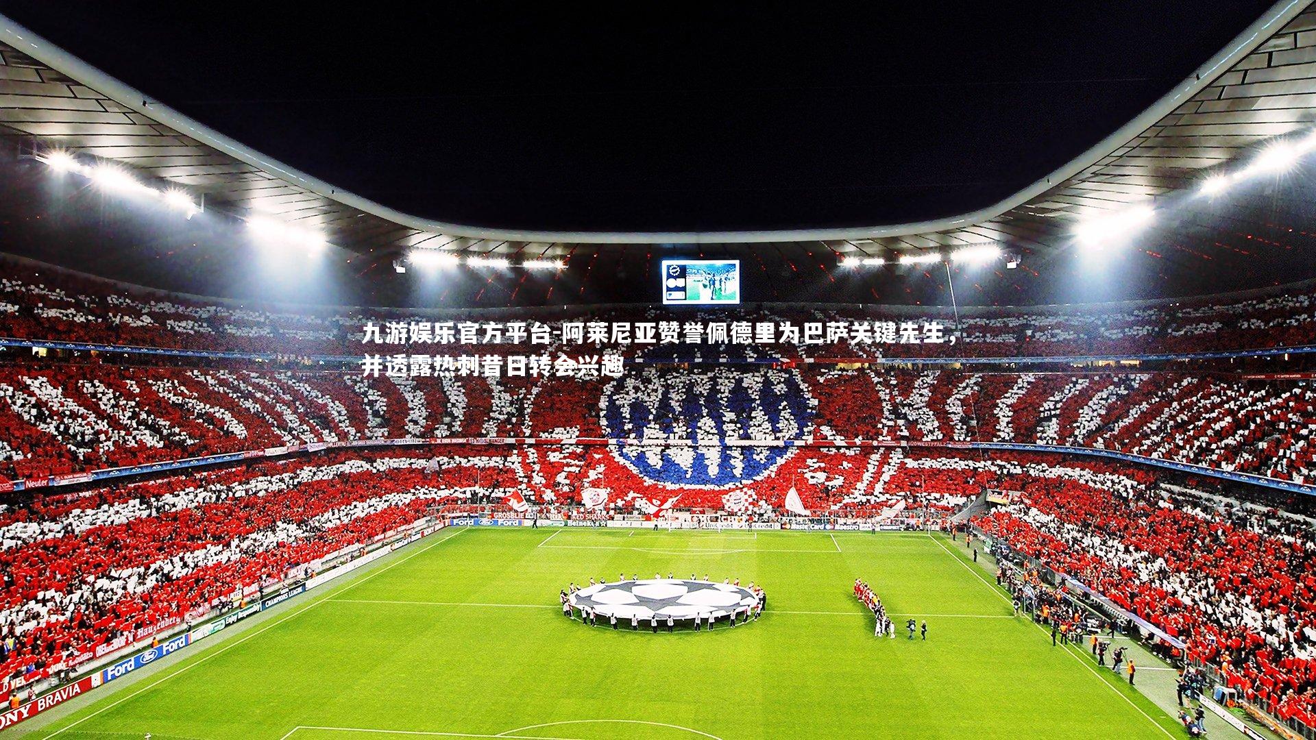 九游娱乐官方平台-阿莱尼亚赞誉佩德里为巴萨关键先生，并透露热刺昔日转会兴趣