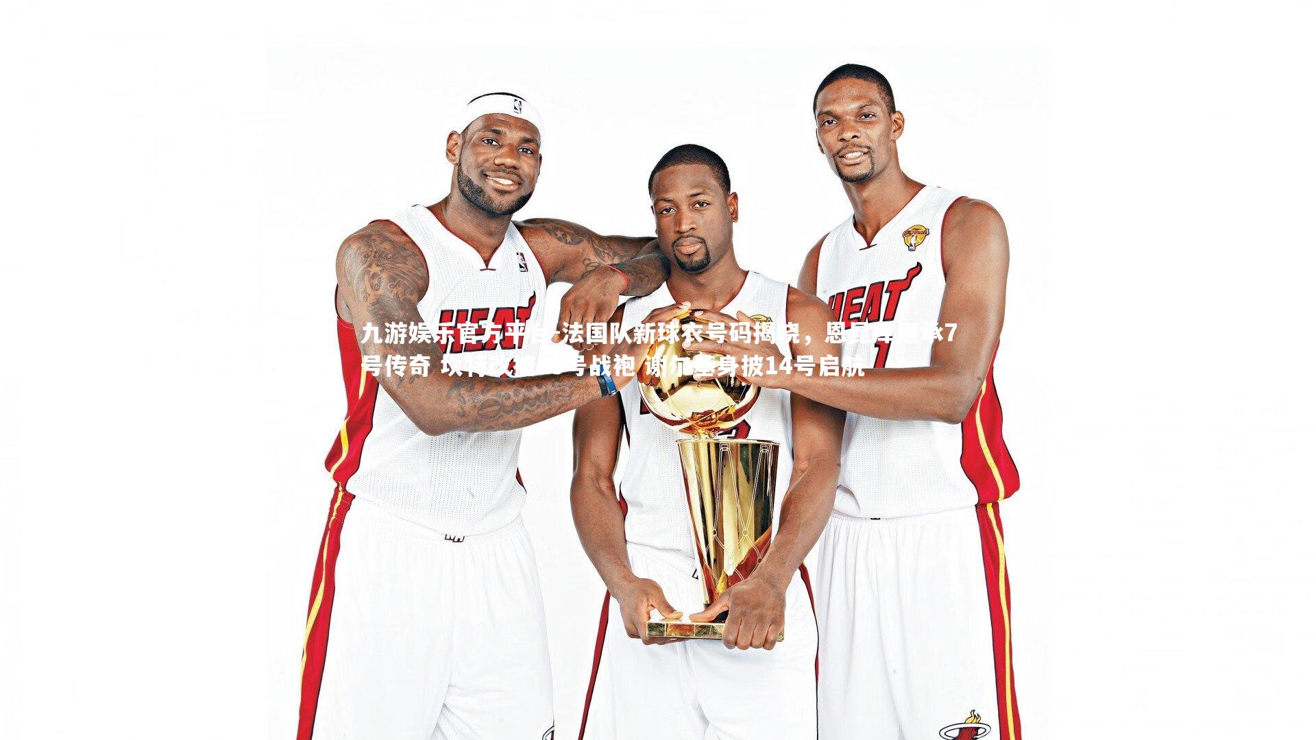 九游娱乐官方平台-法国队新球衣号码揭晓，恩昆库继承7号传奇 坎特改披13号战袍 谢尔基身披14号启航