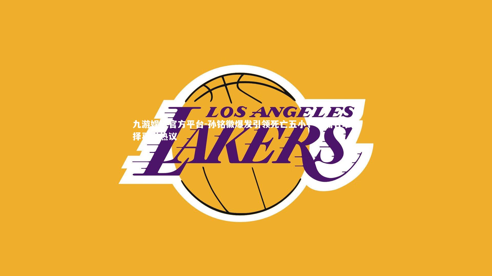 孙铭徽爆发引领死亡五小,李楠名单抉择再引热议