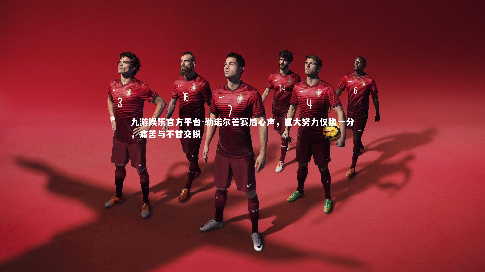 九游娱乐官方平台-勒诺尔芒赛后心声，巨大努力仅换一分，痛苦与不甘交织